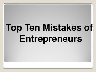 1
Top Ten Mistakes of
Entrepreneurs
 