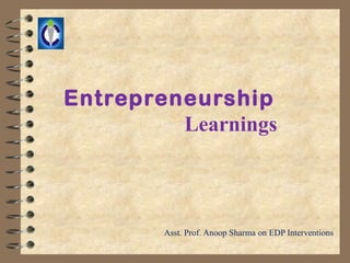 Entrepreneurship
         Learnings



        Asst. Prof. Anoop Sharma on EDP Interventions
 