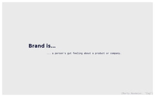 (Marty Neumeier, “Zag”)
Brand is...
... a person’s gut feeling about a product or company.
 
