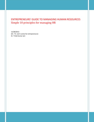 ENTREPRENEURS' GUIDE TO MANAGING HUMAN RESOURCES
Simple 10 principles for managing HR
11/28/2013
(Dr. T.K. Jain’s series for entrepreneurs)
Dr. Trilok Kumar Jain

 