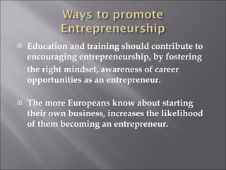 Education and training should contribute to encouraging entrepreneurship, by fostering the right mindset, awareness of career opportunities as an entrepreneur. The more Europeans know about starting their own business, increases the likelihood of them becoming an entrepreneur.  