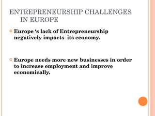 ENTREPRENEURSHIP CHALLENGES  IN EUROPE Europe ‘s lack of Entrepreneurship negatively impacts  its economy. Europe needs more new businesses in order to increase employment and improve economically. 