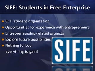 SIFE: Students in Free EnterpriseBCIT student organizationOpportunities for experience with entrepreneursEntrepreneurship-related projectsExplore future possibilitiesNothing to lose,    everything to gain!