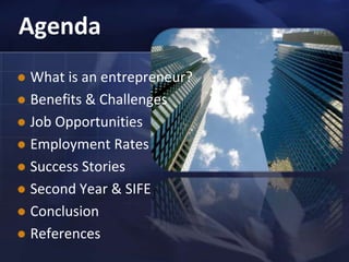 AgendaWhat is an entrepreneur?Benefits & ChallengesJob OpportunitiesEmployment RatesSuccess StoriesSecond Year & SIFEConclusionReferences