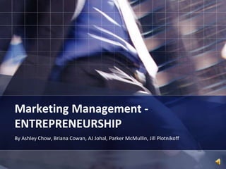 Marketing Management -ENTREPRENEURSHIP By Ashley Chow, Briana Cowan, AJ Johal, Parker McMullin, Jill Plotnikoff 