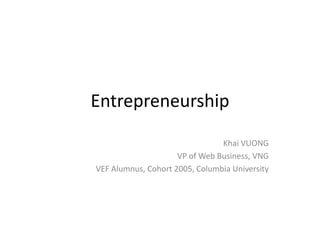 Entrepreneurship Khai VUONG VP of Web Business, VNG VEF Alumnus, Cohort 2005, Columbia University 