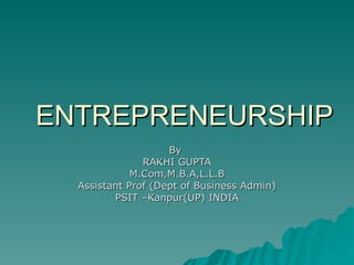 ENTREPRENEURSHIP By  RAKHI GUPTA M.Com,M.B.A,L.L.B Assistant Prof (Dept of Business Admin) PSIT –Kanpur(UP) INDIA 
