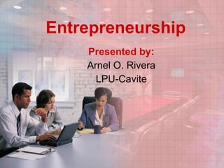 Entrepreneurship Presented by: Arnel O. Rivera LPU-Cavite 