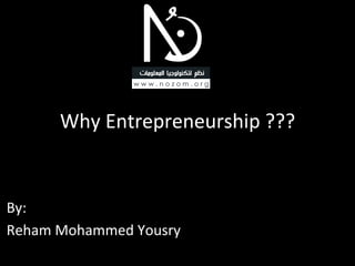 Why	
  Entrepreneurship	
  ???	
  


By:	
  
Reham	
  Mohammed	
  Yousry	
  
 