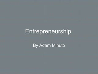 Entrepreneurship   By Adam Minuto 