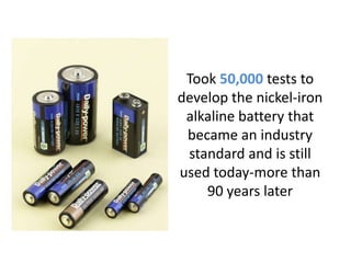 Took 50,000 tests to develop the nickel-iron alkaline battery that became an industry standard and is still used today-more than 90 years later