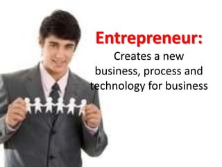 Entrepreneur:Creates a new business, process and technology for business