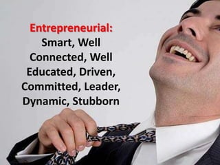 Entrepreneurial:Smart, Well Connected, Well Educated, Driven, Committed, Leader, Dynamic, Stubborn
