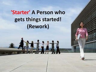 'Starter'A Person who gets things started! (Rework)