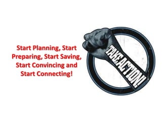 Start Planning, Start Preparing, Start Saving, Start Convincing and Start Connecting!