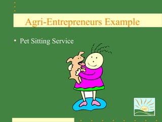 Agri-Entrepreneurs Example
• Pet Sitting Service




                                SAE
 