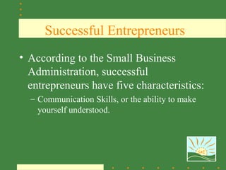 Successful Entrepreneurs
• According to the Small Business
  Administration, successful
  entrepreneurs have five characteristics:
  – Communication Skills, or the ability to make
    yourself understood.



                                                   SAE
 
