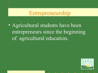 Entrepreneurship
• Agricultural students have been
  entrepreneurs since the beginning
  of agricultural education.



                                      SAE
 