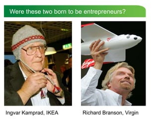 Were these two born to be entrepreneurs?




Ingvar Kamprad, IKEA      Richard Branson, Virgin
 