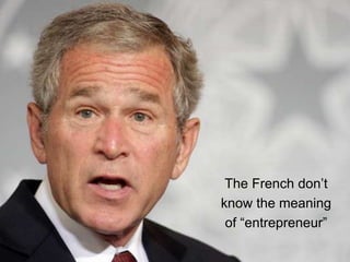 The French don‟t
know the meaning
 of “entrepreneur”
 