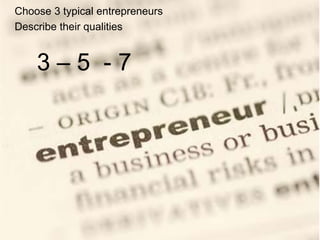 Choose 3 typical entrepreneurs
Describe their qualities


    3–5 -7
 