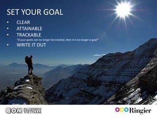 WHATYOUR GOAL
SET WE NEED?
•   CLEAR
•   ATTAINABLE
•   TRACKABLE
    “If your goals can no longer be tracked, then it is no longer a goal”
•   WRITE IT OUT




                                                                            PASSION
 