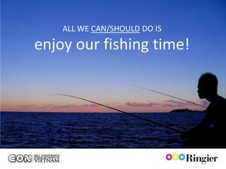 ALL WE CAN/SHOULD DO IS

enjoy our fishing time!
 