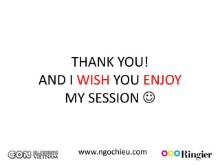 THANK YOU!
AND I WISH YOU ENJOY
   MY SESSION 


     www.ngochieu.com
 