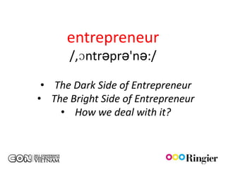 entrepreneur
      /,ɔntrəprə'nə:/

 • The Dark Side of Entrepreneur
• The Bright Side of Entrepreneur
    • How we deal with it?
 