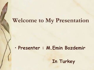 Welcome to My Presentation



• Presenter : M.Emin Bozdemir

               In Turkey
 
