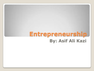 Entrepreneurship
     By: Asif Ali Kazi
 