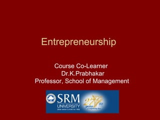 Entrepreneurship

      Course Co-Learner
         Dr.K.Prabhakar
Professor, School of Management
 