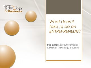 What does it
  take to be an
  ENTREPRENEUR?


Deb Eslinger, Executive Director
Center for Technology & Business
 