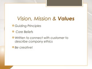 Vision, Mission & Values
 Guiding   Principles
   Core Beliefs
 Written  to connect with customer to
    describe company ethics
 Be   creative!
 