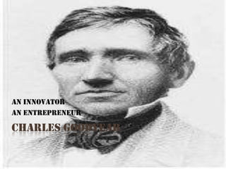 An innovator
An entrepreneur

CHARLES GOODYEAR
 