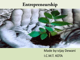 Entrepreneurship
Made by:vijay Dewani
I.C.M.T. KOTA
 