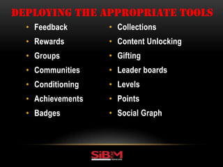• Feedback
• Rewards
• Groups
• Communities
• Conditioning
• Achievements
• Badges
DEPLOYING THE APPROPRIATE TOOLS
• Collections
• Content Unlocking
• Gifting
• Leader boards
• Levels
• Points
• Social Graph
 