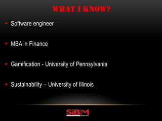  Software engineer
 MBA in Finance
 Gamification - University of Pennsylvania
 Sustainability – University of Illinois
WHAT I KNOW?
 