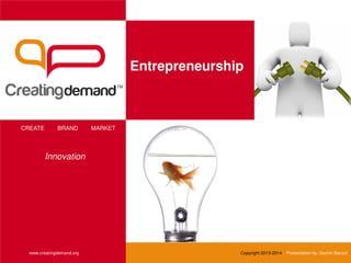 Entrepreneurship
CREATE BRAND MARKET
www.creatingdemand.org Copyright 2013-2014 Presentation by: Sachin Bansal
Innovation
 