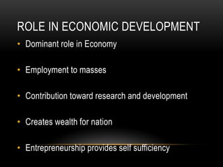 ROLE IN ECONOMIC DEVELOPMENT
• Dominant role in Economy

• Employment to masses

• Contribution toward research and develo...