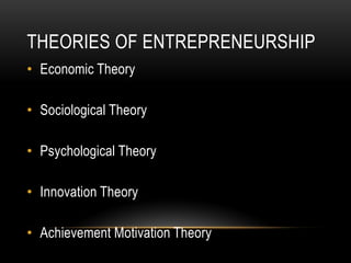 THEORIES OF ENTREPRENEURSHIP
• Economic Theory

• Sociological Theory

• Psychological Theory

• Innovation Theory

• Achi...