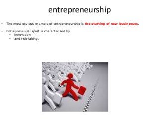 entrepreneurship
• The most obvious example of entrepreneurship is the starting of new businesses.
• Entrepreneurial spirit is characterized by
• innovation
• and risk-taking,
 