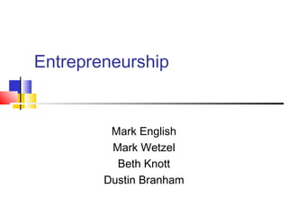 Entrepreneurship
Mark English
Mark Wetzel
Beth Knott
Dustin Branham
 