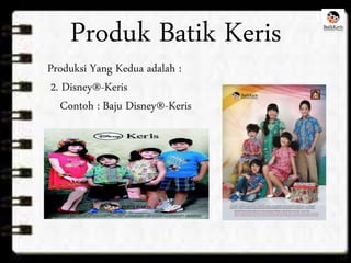 Produk Batik Keris 
Produksi Yang Kedua adalah : 
2. Disney®-Keris 
Contoh : Baju Disney®-Keris 
 