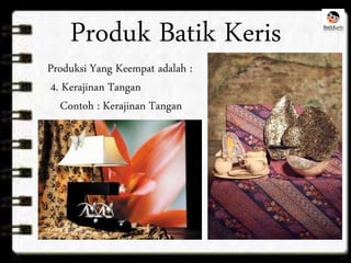 Produk Batik Keris 
Produksi Yang Keempat adalah : 
4. Kerajinan Tangan 
Contoh : Kerajinan Tangan 
 