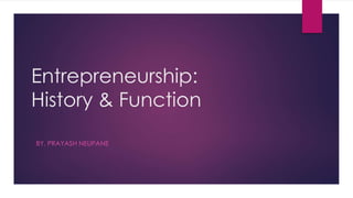 Entrepreneurship: 
History & Function 
BY, PRAYASH NEUPANE 
 