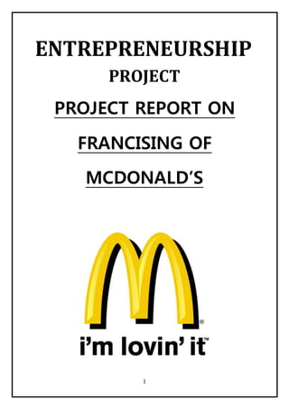 1
ENTREPRENEURSHIP
PROJECT
PROJECT REPORT ON
FRANCISING OF
MCDONALD’S
 