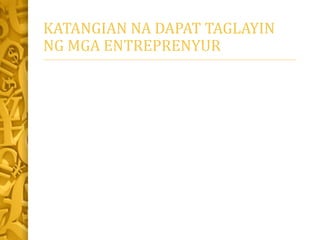 KATANGIAN NA DAPAT TAGLAYIN
NG MGA ENTREPRENYUR
 
