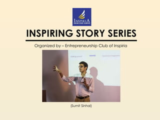 INSPIRING STORY SERIES
Organized by – Entrepreneurship Club of Inspiria
(Sumit Sinhal)
 