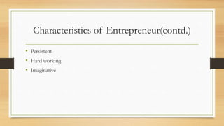Characteristics of Entrepreneur(contd.)
• Persistent
• Hard working
• Imaginative
 
